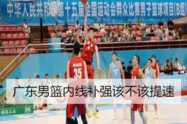 广东男篮内线补强该不该提速