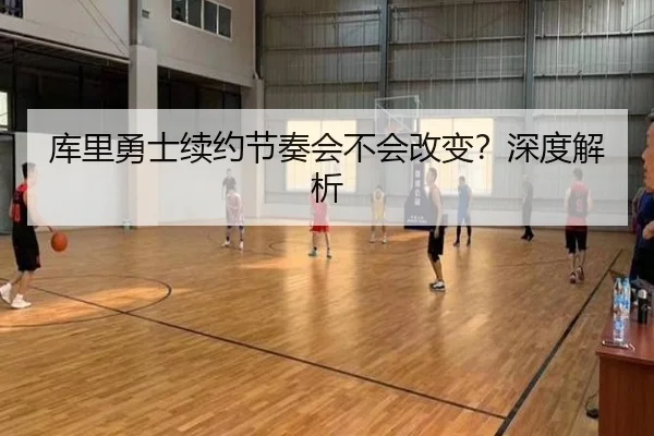 库里勇士续约节奏会不会改变？深度解析