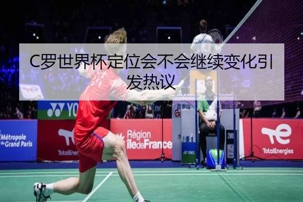 C罗世界杯定位会不会继续变化引发热议